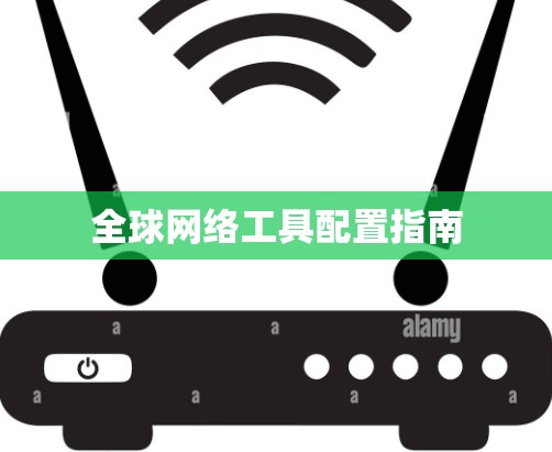 全球网络工具配置指南 全球网络工具配置指南