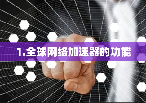 1.全球网络加速器的功能 1.全球网络加速器的功能