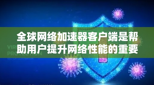 全球网络加速器客户端是帮助用户提升网络性能的重要工具，选择合适的客户端对用户体验有着直接影响。以下是对全球网络加速器客户端的详细分析和建议