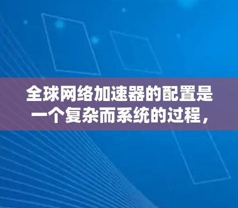 全球网络加速器的配置是一个复杂而系统的过程,涉及多个关键步骤。以下是对配置全球网络加速器的详细分步说明 全球网络加速器的配置是一个复杂而系统的过程,涉及多个关键步骤。以下是对配置全球网络加速器的详细分步说明