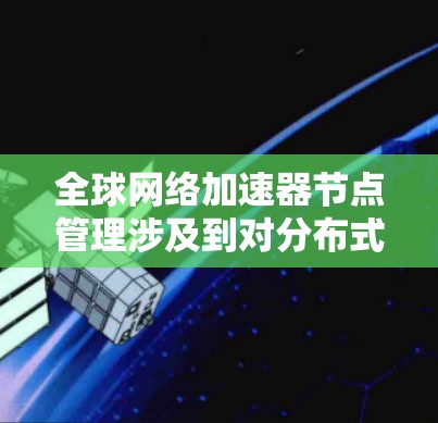 全球网络加速器节点管理涉及到对分布式网络加速器节点的部署、监控、维护和优化,目的是确保网络性能、安全性和稳定性。以下是对全球网络加速器节点管理的总结和建议 全球网络加速器节点管理涉及到对分布式网络加速器节点的部署、监控、维护和优化,目的是确保网络性能、安全性和稳定性。以下是对全球网络加速器节点管理的总结和建议