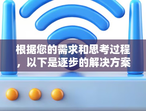 根据您的需求和思考过程,以下是逐步的解决方案 根据您的需求和思考过程,以下是逐步的解决方案
