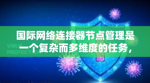 国际网络连接器节点管理是一个复杂而多维度的任务,涉及多个关键方面的协调与实施。以下是对该管理任务的系统化总结 国际网络连接器节点管理是一个复杂而多维度的任务,涉及多个关键方面的协调与实施。以下是对该管理任务的系统化总结