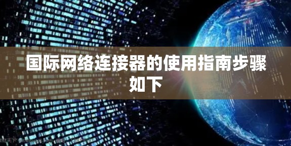 国际网络连接器的使用指南步骤如下 国际网络连接器的使用指南步骤如下