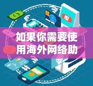 如果你需要使用海外网络助手,以下是一些常见的工具和服务,可能对你有帮助 如果你需要使用海外网络助手,以下是一些常见的工具和服务,可能对你有帮助