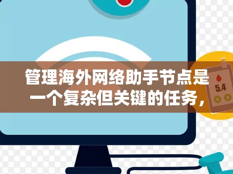 管理海外网络助手节点是一个复杂但关键的任务,涵盖了技术、安全、用户体验等多个方面。以下是对该任务的分步骤总结 管理海外网络助手节点是一个复杂但关键的任务,涵盖了技术、安全、用户体验等多个方面。以下是对该任务的分步骤总结