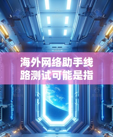 海外网络助手线路测试可能是指通过网络助手(如VPN服务或远程服务器)来测试跨国网络连接的性能和稳定性。以下是一些常见的线路测试方法和工具,帮助你验证海外网络助手的连接状况 海外网络助手线路测试可能是指通过网络助手(如VPN服务或远程服务器)来测试跨国网络连接的性能和稳定性。以下是一些常见的线路测试方法和工具,帮助你验证海外网络助手的连接状况