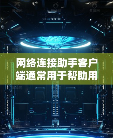 网络连接助手客户端通常用于帮助用户解决网络连接问题、优化网络性能或管理网络设置。常见的用途包括