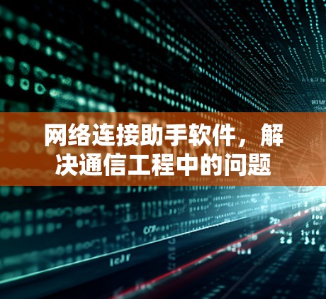 网络连接助手软件,解决通信工程中的问题 网络连接助手软件,解决通信工程中的问题