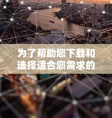 为了帮助您下载和选择适合您需求的智能代理软件,以下是一份分步骤的指南 为了帮助您下载和选择适合您需求的智能代理软件,以下是一份分步骤的指南
