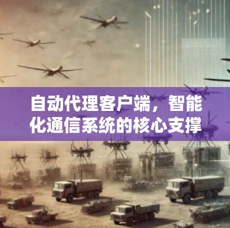 自动代理客户端，智能化通信系统的核心支撑