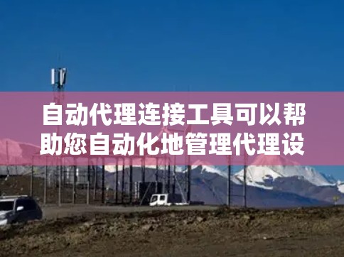 自动代理连接工具可以帮助您自动化地管理代理设置或连接到目标服务器。以下是一些常用的工具和方法