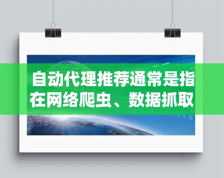 自动代理推荐通常是指在网络爬虫、数据抓取或其他自动化任务中自动选择和管理代理服务器的过程。代理服务器可以帮助隐藏真实IP地址,避免被网站封禁或限速。以下是一些关于自动代理推荐的关键点和建议 自动代理推荐通常是指在网络爬虫、数据抓取或其他自动化任务中自动选择和管理代理服务器的过程。代理服务器可以帮助隐藏真实IP地址,避免被网站封禁或限速。以下是一些关于自动代理推荐的关键点和建议