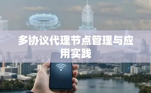 多协议代理节点管理与应用实践