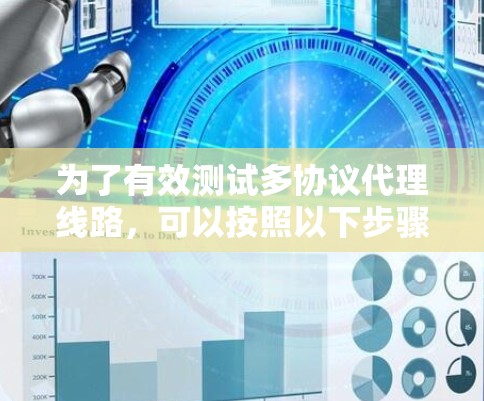 为了有效测试多协议代理线路,可以按照以下步骤进行 为了有效测试多协议代理线路,可以按照以下步骤进行