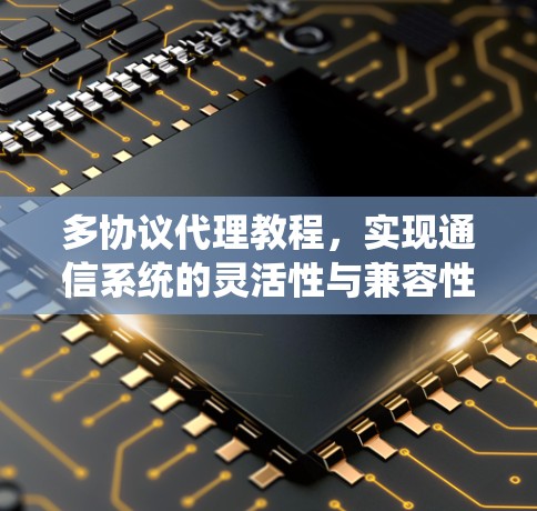 多协议代理教程，实现通信系统的灵活性与兼容性