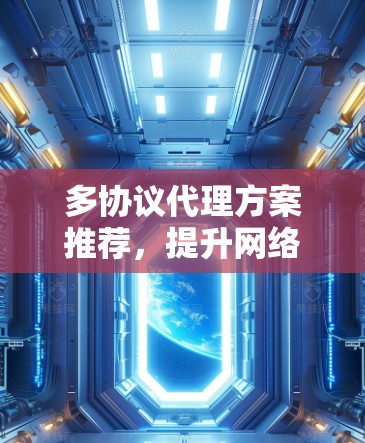 多协议代理方案推荐,提升网络性能与兼容性 多协议代理方案推荐,提升网络性能与兼容性
