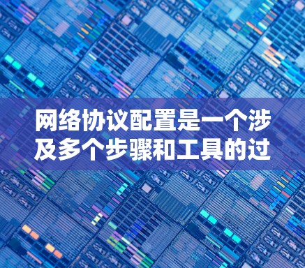 网络协议配置是一个涉及多个步骤和工具的过程,以下是针对不同协议配置的分步指南,以及推荐的工具和资源 网络协议配置是一个涉及多个步骤和工具的过程,以下是针对不同协议配置的分步指南,以及推荐的工具和资源