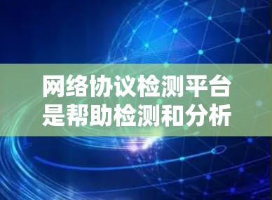 网络协议检测平台是帮助检测和分析网络中使用的协议的工具,用于识别和解决协议相关的问题。选择合适的平台需考虑协议全面性、检测方式、结果分析、平台支持等因素。以下是对网络协议检测平台的详细分析和建议 网络协议检测平台是帮助检测和分析网络中使用的协议的工具,用于识别和解决协议相关的问题。选择合适的平台需考虑协议全面性、检测方式、结果分析、平台支持等因素。以下是对网络协议检测平台的详细分析和建议