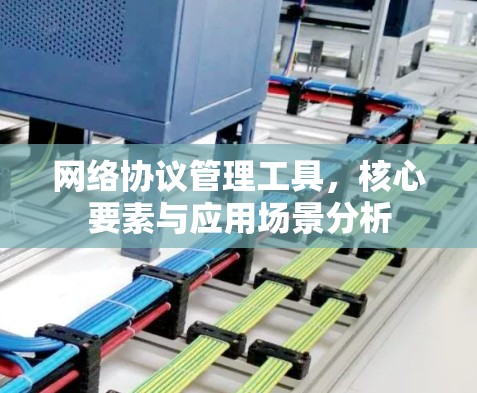网络协议管理工具,核心要素与应用场景分析 网络协议管理工具,核心要素与应用场景分析