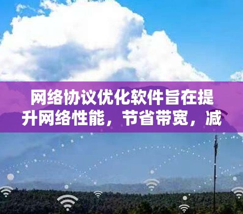 网络协议优化软件旨在提升网络性能,节省带宽,减少延迟,并提高整体网络效率。以下是网络协议优化软件的详细分类和应用场景 网络协议优化软件旨在提升网络性能,节省带宽,减少延迟,并提高整体网络效率。以下是网络协议优化软件的详细分类和应用场景