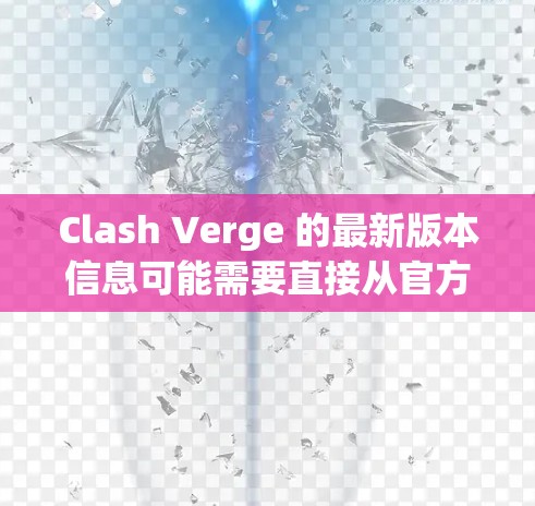 Clash Verge 的最新版本信息可能需要直接从官方渠道获取,以确保准确性和及时性。以下是一些可以帮助你获取最新版本信息的建议 Clash Verge 的最新版本信息可能需要直接从官方渠道获取,以确保准确性和及时性。以下是一些可以帮助你获取最新版本信息的建议
