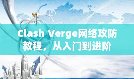 Clash Verge网络攻防教程,从入门到进阶 Clash Verge网络攻防教程,从入门到进阶
