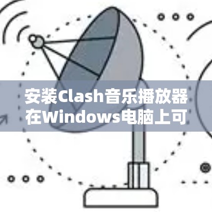 安装Clash音乐播放器在Windows电脑上可以按照以下步骤进行
