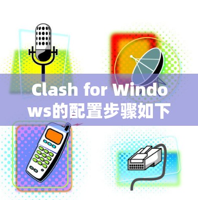 Clash for Windows的配置步骤如下 Clash for Windows的配置步骤如下