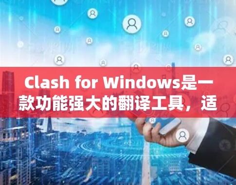 Clash for Windows是一款功能强大的翻译工具,适用于处理中英文之间的翻译任务。以下是使用Clash for Windows的详细指南,帮助您高效完成翻译工作 Clash for Windows是一款功能强大的翻译工具,适用于处理中英文之间的翻译任务。以下是使用Clash for Windows的详细指南,帮助您高效完成翻译工作