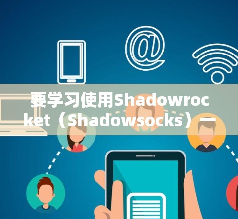 要学习使用Shadowrocket(Shadowsocks)一个常用的网络代理工具,可以参考以下步骤和资源 要学习使用Shadowrocket(Shadowsocks)一个常用的网络代理工具,可以参考以下步骤和资源