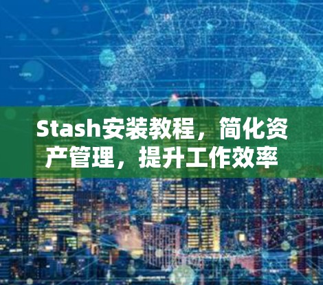 Stash安装教程,简化资产管理,提升工作效率 Stash安装教程,简化资产管理,提升工作效率