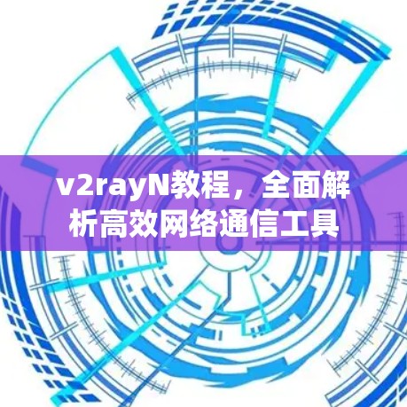 v2rayN教程,全面解析高效网络通信工具