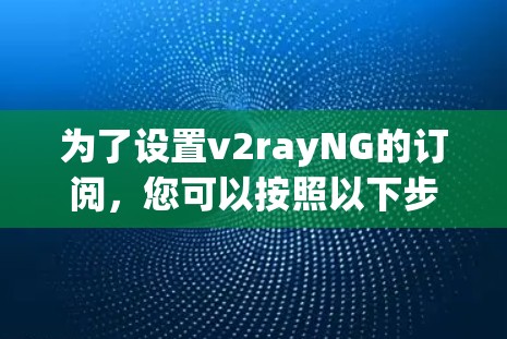 为了设置v2rayNG的订阅，您可以按照以下步骤操作