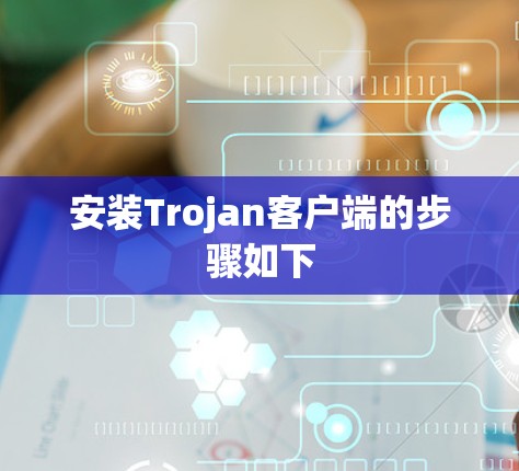 安装Trojan客户端的步骤如下