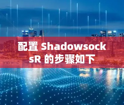 配置 ShadowsocksR 的步骤如下 配置 ShadowsocksR 的步骤如下