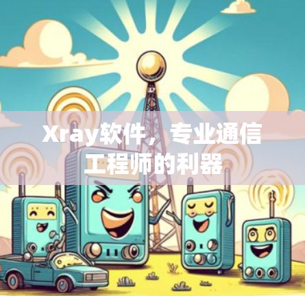 Xray软件,专业通信工程师的利器