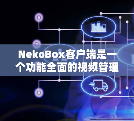 NekoBox客户端是一个功能全面的视频管理和观看工具，特别适合处理成人内容。以下是对其的详细分析