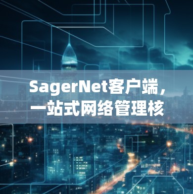 SagerNet客户端，一站式网络管理核心解决方案