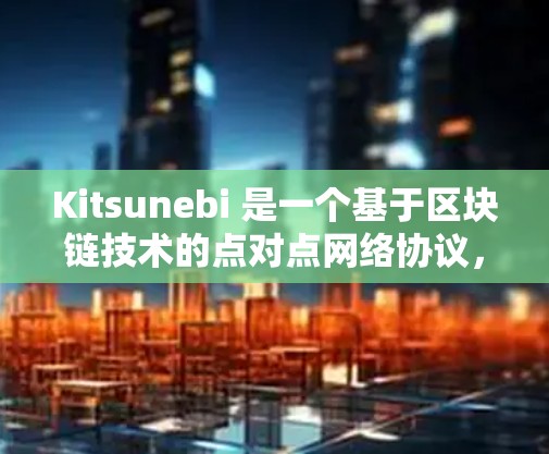 Kitsunebi 是一个基于区块链技术的点对点网络协议,旨在实现去中心化的网络服务。节点管理是 Kitsunebi 网络运行的重要组成部分,以下是关于节点管理的一些关键点和步骤