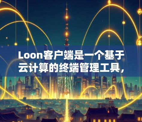 Loon客户端是一个基于云计算的终端管理工具,允许用户远程访问和控制多台计算机或服务器。它支持文件传输、程序运行、远程桌面访问等功能,适用于个人和企业用户