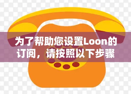 为了帮助您设置Loon的订阅,请按照以下步骤操作