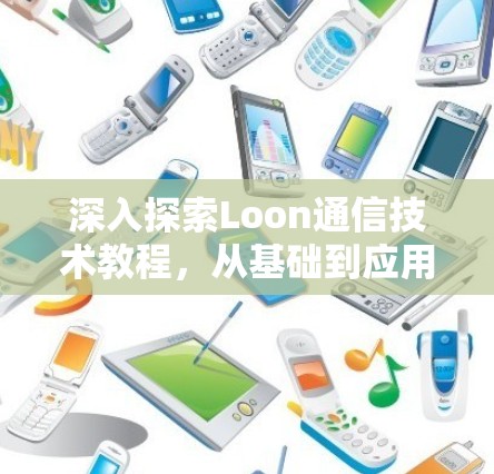 深入探索Loon通信技术教程,从基础到应用