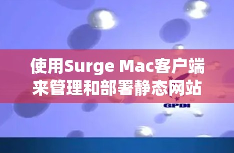 使用Surge Mac客户端来管理和部署静态网站的步骤如下