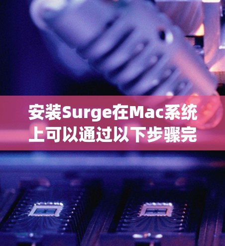 安装Surge在Mac系统上可以通过以下步骤完成。Surge是一个简单的静态网站托管工具,适合快速部署静态网站或前端项目