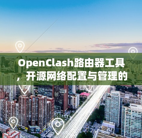 OpenClash路由器工具,开源网络配置与管理的高效解决方案