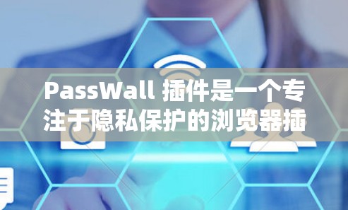 PassWall 插件是一个专注于隐私保护的浏览器插件,旨在帮助用户防止被追踪、保护个人信息。以下是关于 PassWall 插件的详细介绍和总结