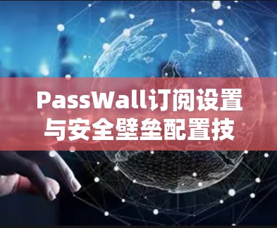 PassWall订阅设置与安全壁垒配置技巧