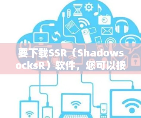 要下载SSR(ShadowsocksR)软件,您可以按照以下步骤操作