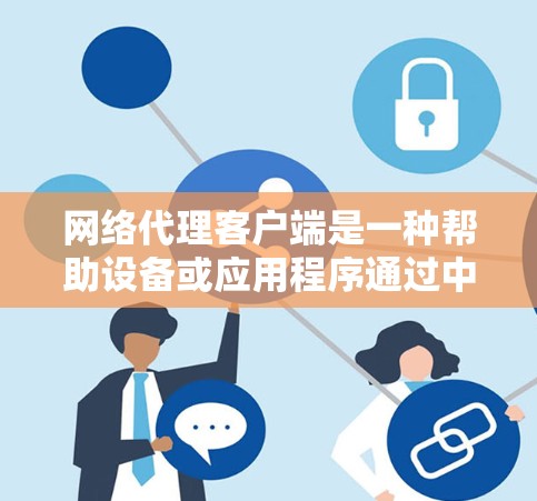 网络代理客户端是一种帮助设备或应用程序通过中间服务器(代理)连接到互联网的工具。以下是使用网络代理客户端的分步指南